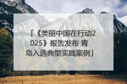 《美丽中国在行动2025》报告发布 青岛入选典型实践案例