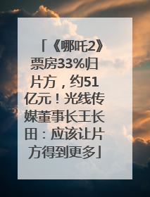 《哪吒2》票房33%归片方，约51亿元！光线传媒董事长王长田：应该让片方得到更多