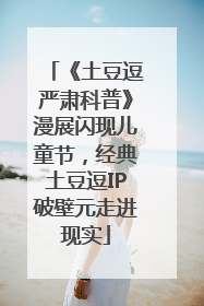 《土豆逗严肃科普》漫展闪现儿童节，经典土豆逗IP破壁元走进现实