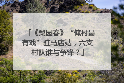 《梨园春》“俺村最有戏”驻马店站，六支村队谁与争锋？