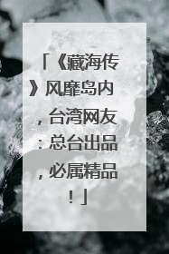 《藏海传》风靡岛内，台湾网友：总台出品，必属精品！