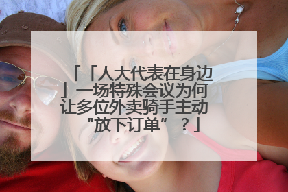 「人大代表在身边」一场特殊会议为何让多位外卖骑手主动“放下订单”？