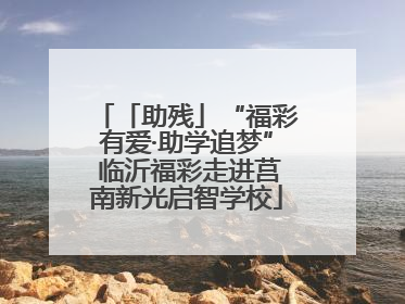 「助残」“福彩有爱·助学追梦” 临沂福彩走进莒南新光启智学校