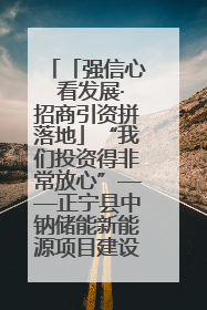 「强信心 看发展·招商引资拼落地」“我们投资得非常放心”——正宁县中钠储能新能源项目建设见闻