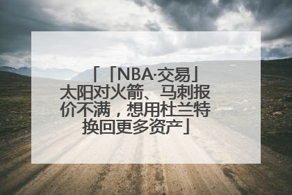 「NBA·交易」太阳对火箭、马刺报价不满，想用杜兰特换回更多资产