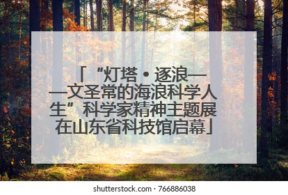 “灯塔 • 逐浪——文圣常的海浪科学人生”科学家精神主题展在山东省科技馆启幕