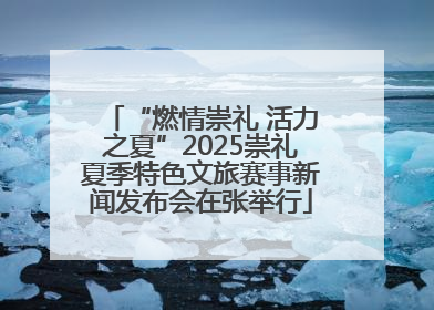 “燃情崇礼 活力之夏”2025崇礼夏季特色文旅赛事新闻发布会在张举行