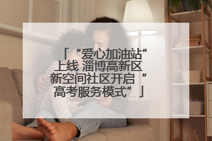 “爱心加油站”上线 淄博高新区新空间社区开启“高考服务模式”