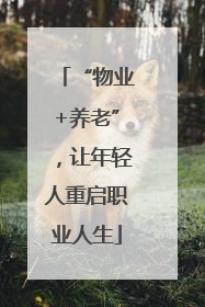 “物业+养老”，让年轻人重启职业人生