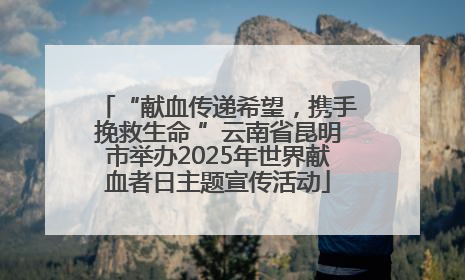 “献血传递希望，携手挽救生命 ”云南省昆明市举办2025年世界献血者日主题宣传活动