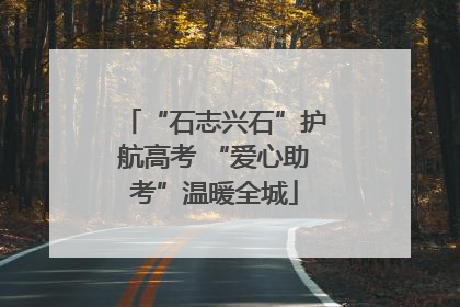“石志兴石”护航高考 “爱心助考”温暖全城