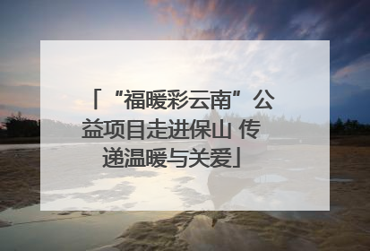 “福暖彩云南”公益项目走进保山 传递温暖与关爱