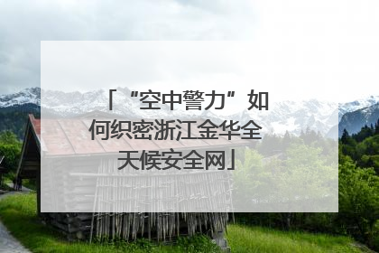 “空中警力”如何织密浙江金华全天候安全网