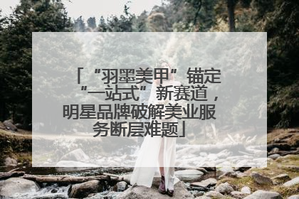 “羽墨美甲”锚定“一站式”新赛道，明星品牌破解美业服务断层难题