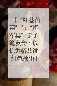 “红巷苗苗”与“将军县”学子笔友会：以信为桥共读红色故事
