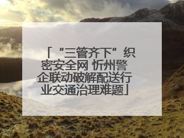 “三管齐下”织密安全网 忻州警企联动破解配送行业交通治理难题