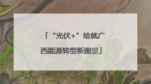“光伏+”绘就广西能源转型新图景
