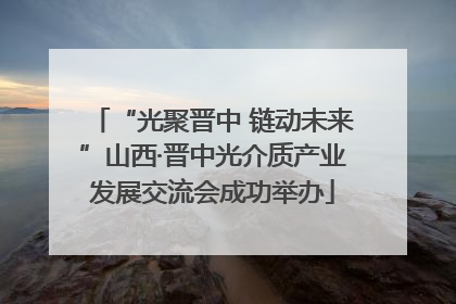 “光聚晋中 链动未来”山西·晋中光介质产业发展交流会成功举办