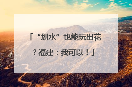 “划水”也能玩出花？福建：我可以！