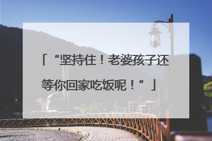 “坚持住！老婆孩子还等你回家吃饭呢！”