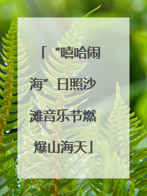 “嘻哈闹海”日照沙滩音乐节燃爆山海天