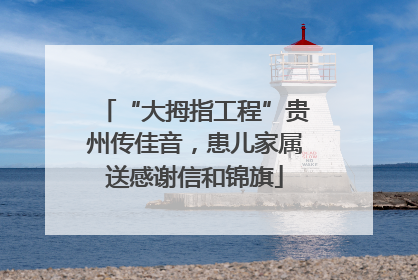 “大拇指工程”贵州传佳音，患儿家属送感谢信和锦旗