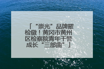 “崇光”品牌耀检徽！黄冈市黄州区检察院青年干警成长“三部曲”