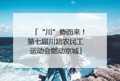 “川”势而来！第七届川籍农民工运动会燃动京城