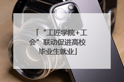 “工匠学院+工会”联动促进高校毕业生就业
