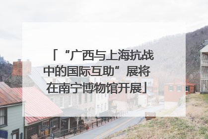 “广西与上海抗战中的国际互助”展将在南宁博物馆开展