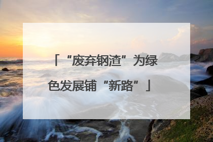 “废弃钢渣”为绿色发展铺“新路”