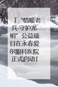 “情暖老兵·守护光明”公益项目在永春爱尔眼科医院正式启动