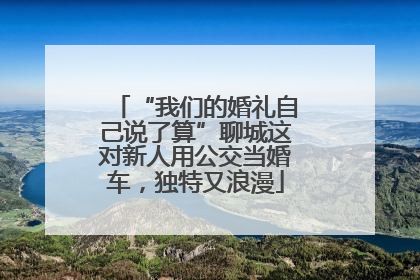 “我们的婚礼自己说了算”聊城这对新人用公交当婚车，独特又浪漫