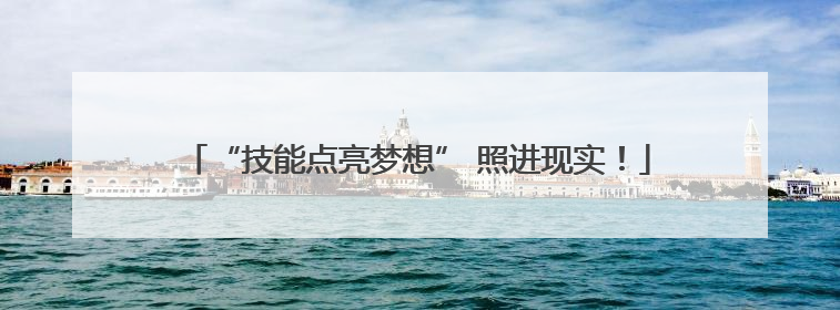 “技能点亮梦想” 照进现实！
