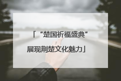“楚国祈福盛典”展现荆楚文化魅力
