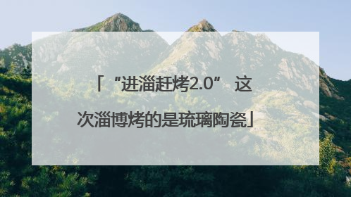 “进淄赶烤2.0” 这次淄博烤的是琉璃陶瓷