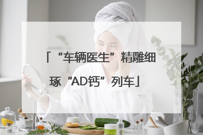 “车辆医生”精雕细琢“AD钙”列车