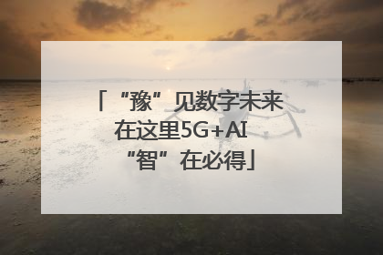 “豫”见数字未来 在这里5G+AI“智”在必得