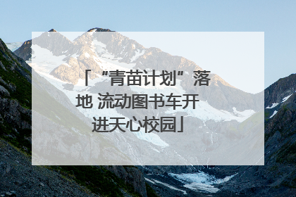 “青苗计划”落地 流动图书车开进天心校园