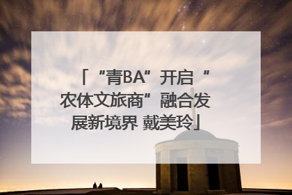 “青BA”开启“农体文旅商”融合发展新境界 戴美玲