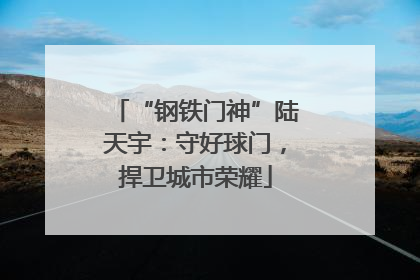 “钢铁门神”陆天宇：守好球门，捍卫城市荣耀