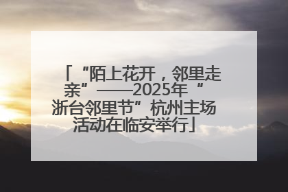 “陌上花开，邻里走亲”——2025年“浙台邻里节”杭州主场活动在临安举行