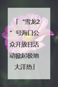 “雪龙2”号海口公众开放日活动掀起极地大洋热
