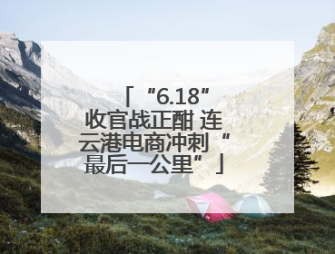 “6.18”收官战正酣 连云港电商冲刺“最后一公里”