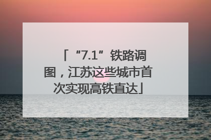 “7.1”铁路调图，江苏这些城市首次实现高铁直达