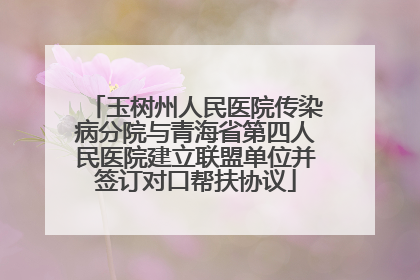 玉树州人民医院传染病分院与青海省第四人民医院建立联盟单位并签订对口帮扶协议