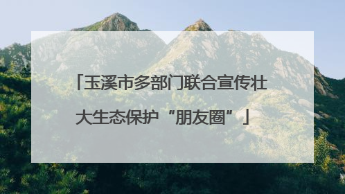 玉溪市多部门联合宣传壮大生态保护“朋友圈”