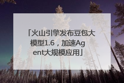 火山引擎发布豆包大模型1.6，加速Agent大规模应用