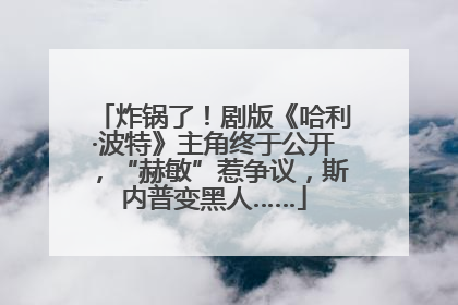 炸锅了！剧版《哈利·波特》主角终于公开，“赫敏”惹争议，斯内普变黑人……