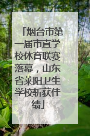 烟台市第一届市直学校体育联赛落幕，山东省莱阳卫生学校斩获佳绩